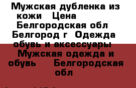 Мужская дубленка из кожи › Цена ­ 15 000 - Белгородская обл., Белгород г. Одежда, обувь и аксессуары » Мужская одежда и обувь   . Белгородская обл.